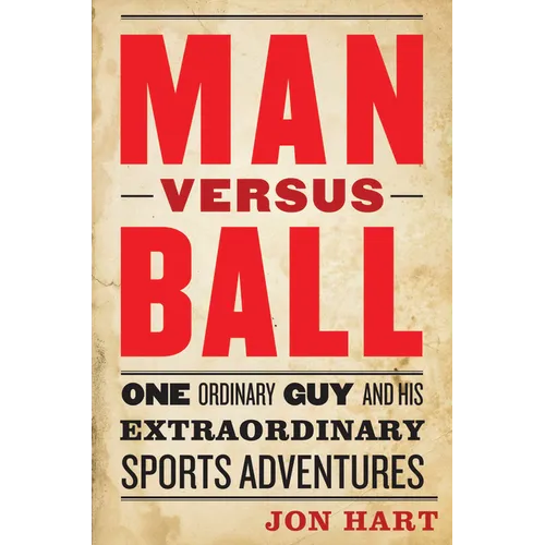 Man Versus Ball: One Ordinary Guy and His Extraordinary Sports Adventures - Hardcover