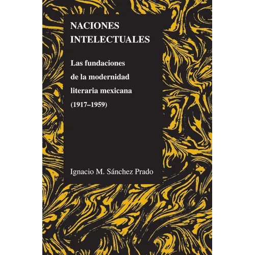 Naciones Intelectuales: Las Fundaciones de la Modernidad Literaria Mexicana (1917-1959) - Paperback