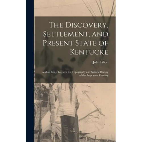 The Discovery, Settlement, and Present State of Kentucke: and an Essay Towards the Topography and Natural History of That Important Country - Hardcover