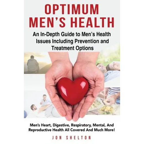 Optimum Men's Health: Men's Heart, Digestive, Respiratory, Mental, Reproductive Health All Covered And Much More! An In-Depth Guide to Men's - Paperback