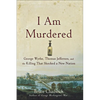 I Am Murdered: George Wythe, Thomas Jefferson, and the Killing That Shocked a New Nation - Hardcover