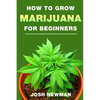 How to Grow Marijuana: A Beginners Guide for Indoor and Outdoor Growing for Medicinal Use - Paperback