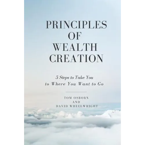 Principles of Wealth Creation: 5 Steps to Take You to Where You Want to Go - Paperback