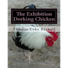 The Exhibition Dorking Chicken: Hints to Exhibitors and Poultry Fanciers of the Dorking Fowl - Paperback