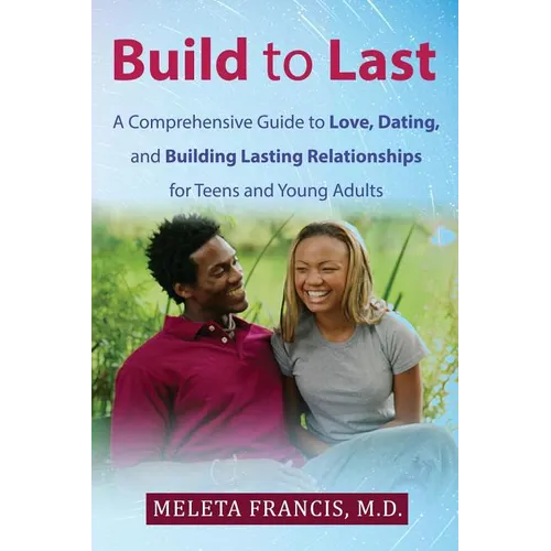 Build to Last: A Comprehensive Guide to Love, Dating, and Building Lasting Relationships for Teens and Young Adults - Paperback