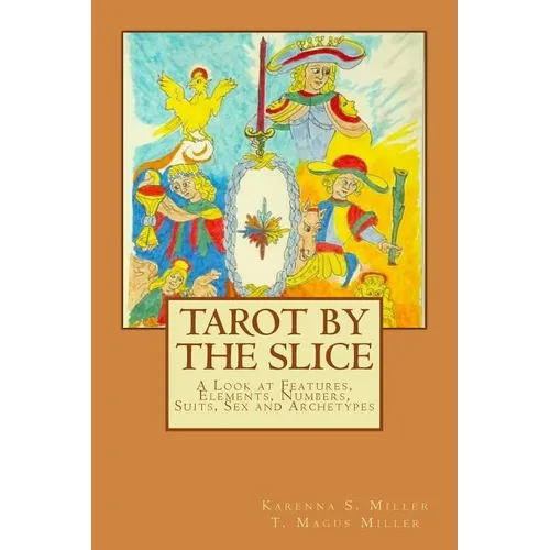 Tarot by the Slice: A Look at Features, Elements, Numbers, Suits, Sex and Archetypes - Paperback