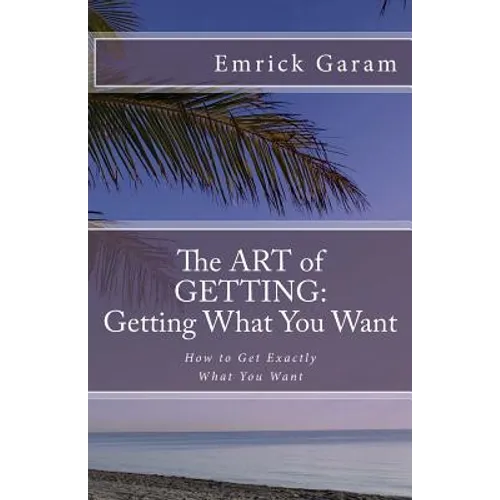 The Art of Getting: Getting What You Want When You Want It: Easy Steps to Change Your Life - Paperback