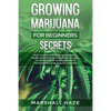Growing Marijuana for Beginners - Secrets: How to Grow MIND-BLOWING Marijuana Indoor and Outdoor, EVERYTHING You Need to Know, Step-by-Step, to Produc - Paperback