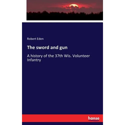 The sword and gun: A history of the 37th Wis. Volunteer Infantry - Paperback