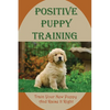 Positive Puppy Training: Train Your New Puppy And Raise It Right: Basic Dog Training - Paperback