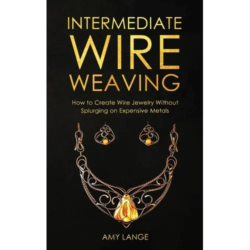 Intermediate Wire Weaving: How to Make Wire Jewelry Without Splurging on Expensive Metals - Paperback
