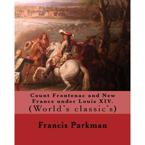 Count Frontenac and New France under Louis XIV. By: Francis Parkman: (World's classic's) - Paperback