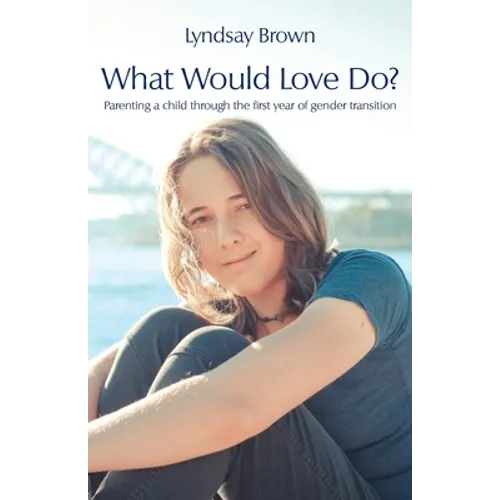 What Would Love Do?: Parenting a child through the first year of gender transition - Paperback