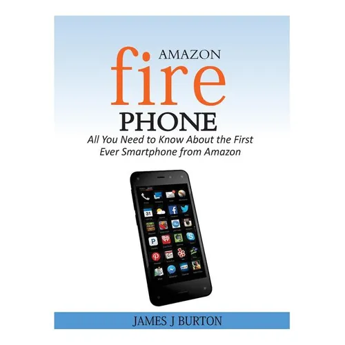 Amazon Fire Phone: All You Need to Know About the First Ever Smartphone from Amazon - Paperback