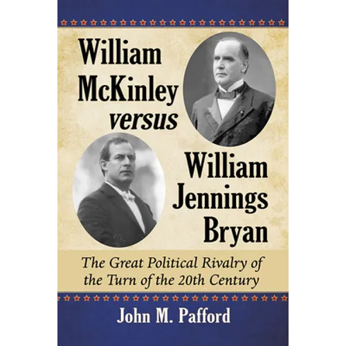 William McKinley versus William Jennings Bryan: The Great Political Rivalry of the Turn of the 20th Century - Paperback