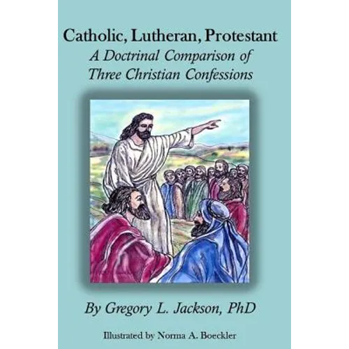Catholic, Lutheran, Protestant: A Doctrinal Comparison of Three Christian Confessions - Paperback