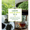 Grow Your Own Tea: The Complete Guide to Cultivating, Harvesting, and Preparing - Paperback