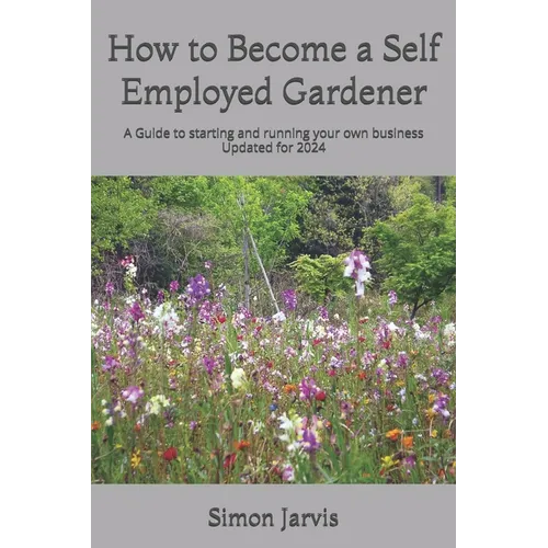 How to Become a Self Employed Gardener: A Guide to starting and running your own business - Paperback