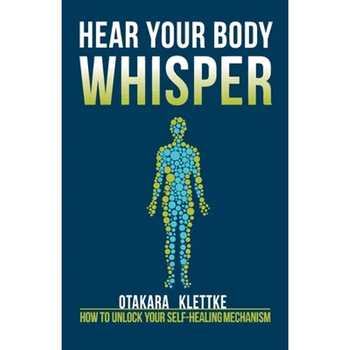 Hear Your Body Whisper: How to Unlock Your Self-Healing Mechanism - Paperback