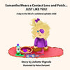 Samantha Wears a Contact Lens and Patch... JUST LIKE YOU!: A day in the life of a unilaterally aphakic child - Paperback