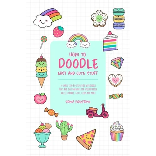 How to Doodle Easy and Cute Stuff: A Simple Step-By-Step Guide with Doodle Ideas and Easy Drawings for Your Notebooks, Bullet Journal, Gifts, Cards an - Paperback