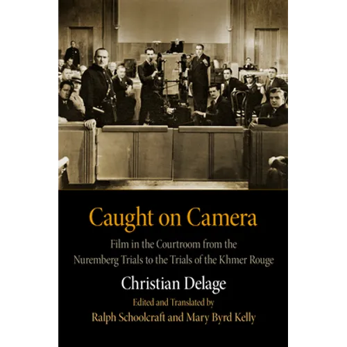 Caught on Camera: Film in the Courtroom from the Nuremberg Trials to the Trials of the Khmer Rouge - Hardcover
