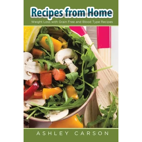 Recipes from Home: Weight Loss with Grain Free and Blood Type Recipes - Paperback