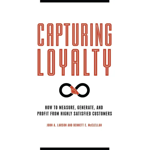 Capturing Loyalty: How to Measure, Generate, and Profit from Highly Satisfied Customers - Hardcover