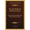 The Life Of Blessed Martin De Porres: Saintly American Negro And Patron Of Social Justice - Paperback