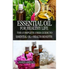 Essential Oil for Healthy Life: The Complete User Guide to Essential Oil + Health Benefits - Paperback