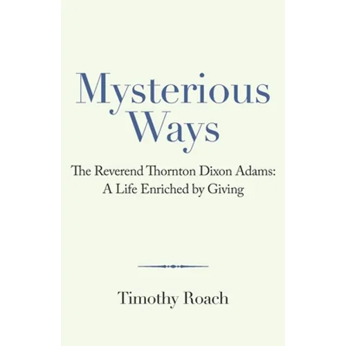 Mysterious Ways: The Reverend Thornton Dixon Adams: a Life Enriched by Giving - Paperback