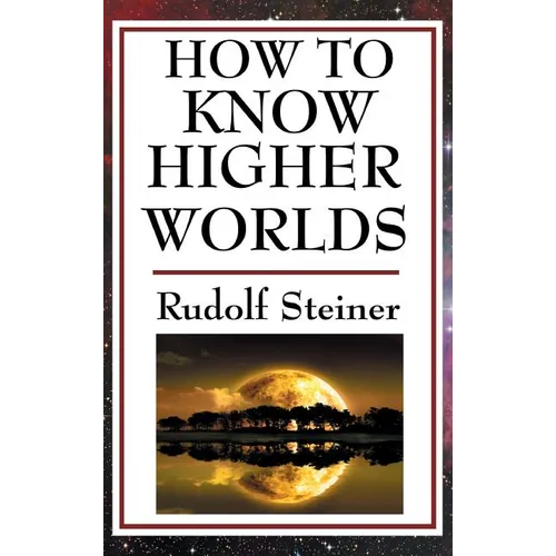 How to Know Higher Worlds: A Practical Guide to Spiritual Development and Inner Perception - Hardcover