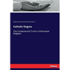 Catholic Dogma: The Fundamental Truths of Revealed Religion - Paperback