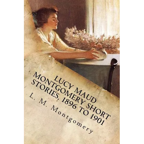 Lucy Maud Montgomery Short Stories, 1896 to 1901 - Paperback