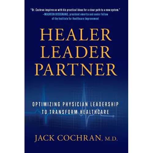 Healer, Leader, Partner: Optimizing Physician Leadership to Transform Healthcare - Hardcover
