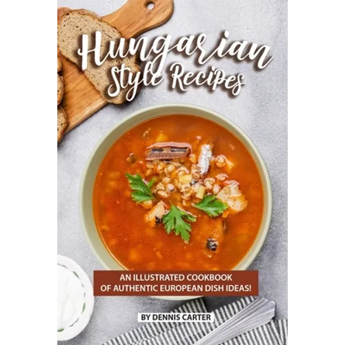 Hungarian Style Recipes: An Illustrated Cookbook of Authentic European Dish Ideas! - Paperback