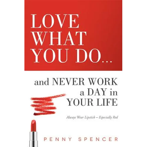 Love What You Do...and Never Work a Day in Your Life: Always Wear Lipstick--Especially Red - Paperback
