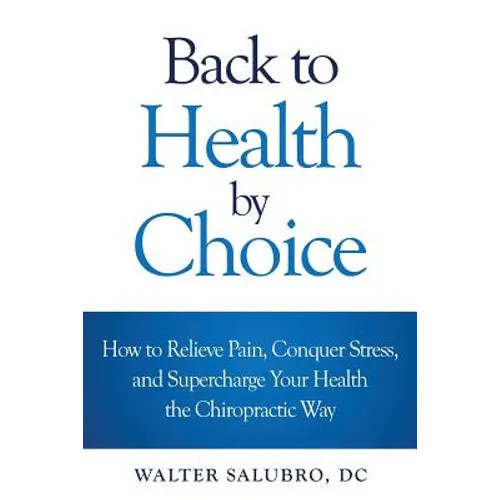 Back to Health by Choice: How to Relieve Pain, Conquer Stress and Supercharge Your Health the Chiropractic Way - Paperback