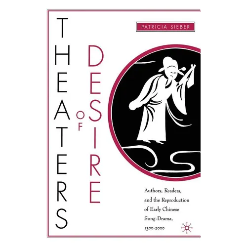 Theaters of Desire: Authors, Readers, and the Reproduction of Early Chinese Song-Drama, 1300-2000 - Paperback