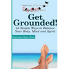 Get Grounded!: 35 Simple Ways to Balance Your Body, Mind and Spirit - Paperback
