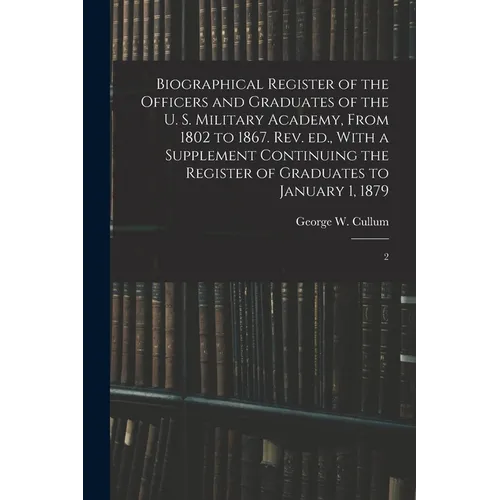 Biographical Register of the Officers and Graduates of the U. S. Military Academy, From 1802 to 1867. Rev. ed., With a Supplement Continuing the Regis - Paperback