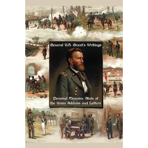 General U.S. Grant's Writings (Complete and Unabridged Including His Personal Memoirs, State of the Union Address and Letters of Ulysses S. Grant to H - Hardcover