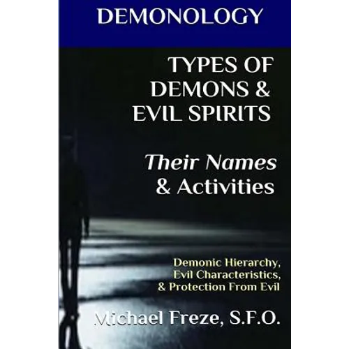 DEMONOLOGY TYPES OF DEMONS & EVIL SPIRITS Their Names & Activities (Volume 11): Demonic Hierarchy Evil Characteristics Protection From Evil - Paperback