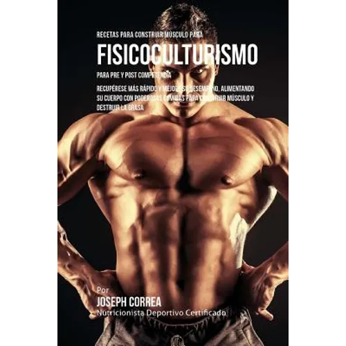 Recetas para Construir Musculo para Fisicoculturismo, para Pre y Post Competencia: Recuperese mas rapido y mejore su desempeno, alimentando su cuerpo - Paperback