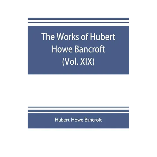 The works of Hubert Howe Bancroft (Volume XIX) History of California (Vol. II) 1801-1824. - Paperback