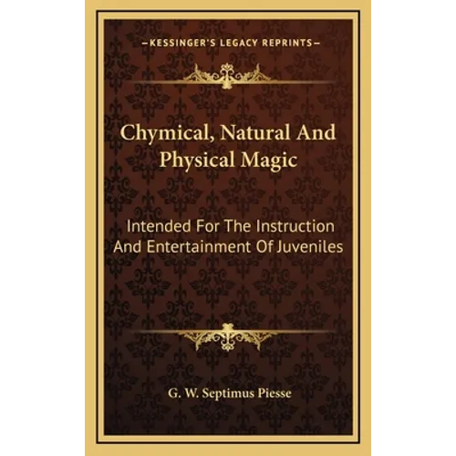 Chymical, Natural And Physical Magic: Intended For The Instruction And Entertainment Of Juveniles - Hardcover