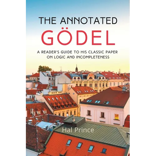 The Annotated Gödel: A Reader's Guide to his Classic Paper on Logic and Incompleteness - Paperback