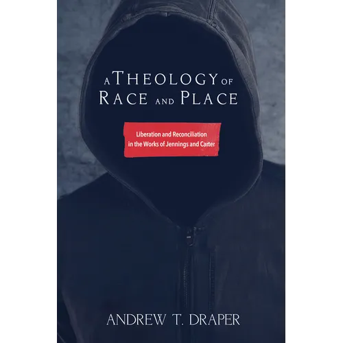A Theology of Race and Place: Liberation and Reconciliation in the Works of Jennings and Carter - Hardcover