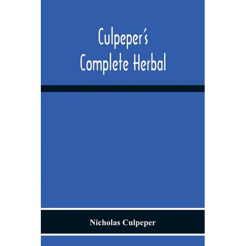 Culpeper'S Complete Herbal: Consisting Of A Comprehensive Description Of Nearly All Herbs With Their Medicinal Properties And Directions For Compoundi - Paperback