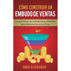 Cómo Construir Un Embudo De Ventas: Lo Que Hacen Los Líderes De Su Industria Para Mantenerse En La Cima - Paperback